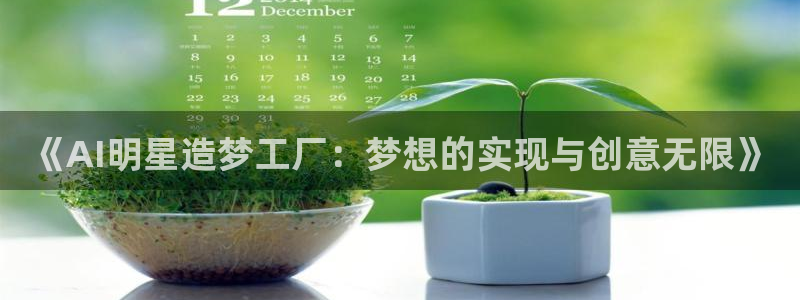 《AI明星造梦工厂：梦想的实现与创意无限》