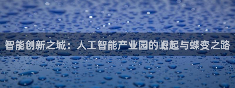 智能创新之城：人工智能产业园的崛起与蝶变之路
