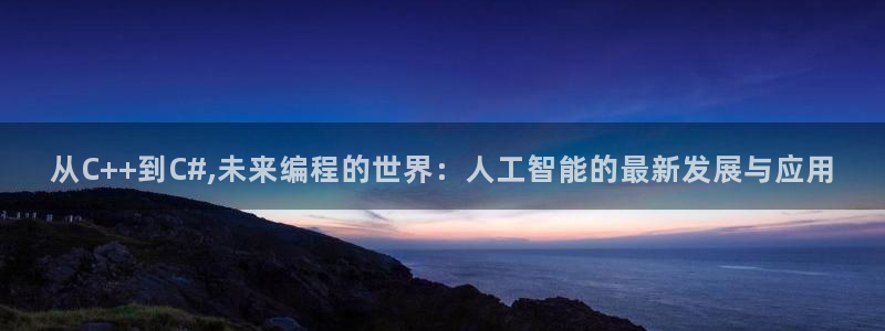 从C++到C#,未来编程的世界：人工智能的最新发展与应用
