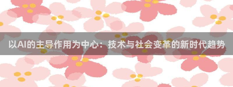 以AI的主导作用为中心：技术与社会变革的新时代趋势