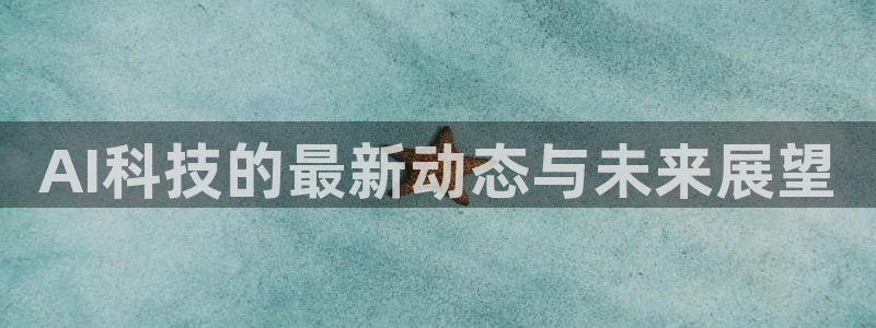 AI科技的最新动态与未来展望