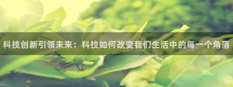 科技创新引领未来：科技如何改变我们生活中的每一个角落