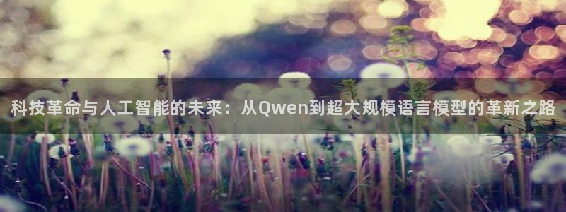 科技革命与人工智能的未来：从Qwen到超大规模语言模型的革新之路