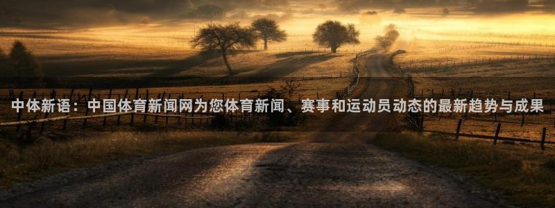 中体新语：中国体育新闻网为您体育新闻、赛事和运动员动态的最新趋势与成果