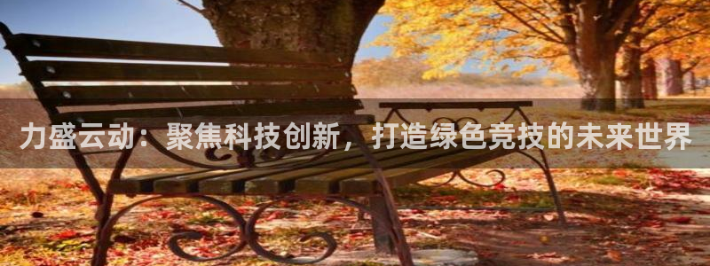 力盛云动：聚焦科技创新，打造绿色竞技的未来世界