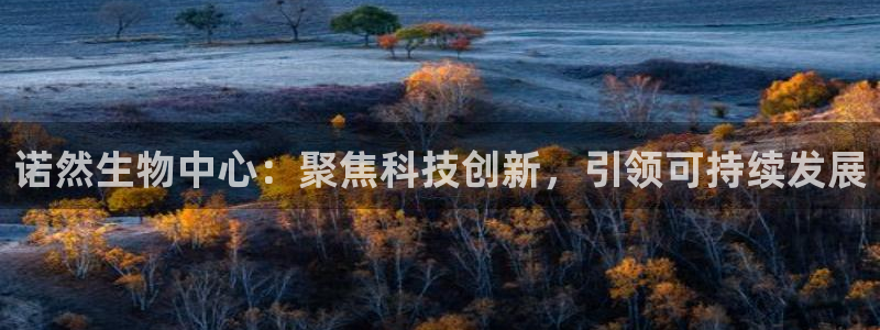 诺然生物中心：聚焦科技创新，引领可持续发展